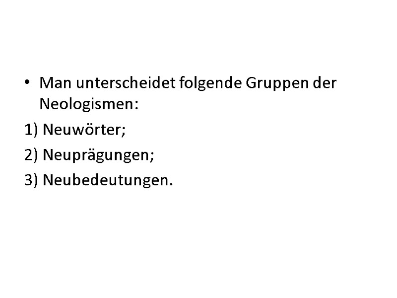 Man unterscheidet folgende Gruppen der Neologismen: 1) Neuwörter; 2) Neuprägungen; 3) Neubedeutungen. Man unterscheidet folgende Gruppen der Neologismen: 1) Neuwörter; 2) Neuprägungen; 3) Neubedeutungen.